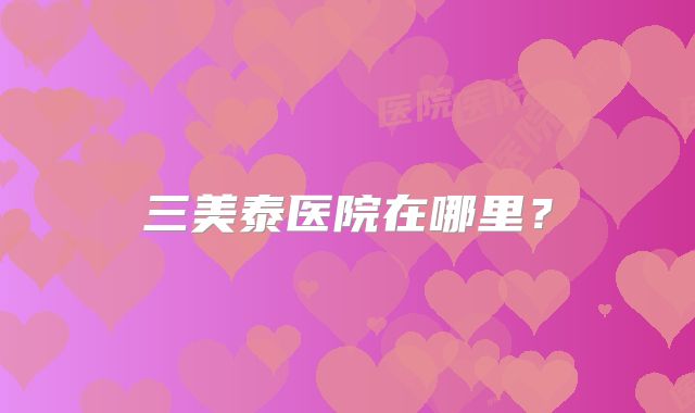 三美泰医院在哪里？