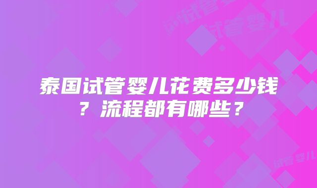 泰国试管婴儿花费多少钱?流程都有哪些?