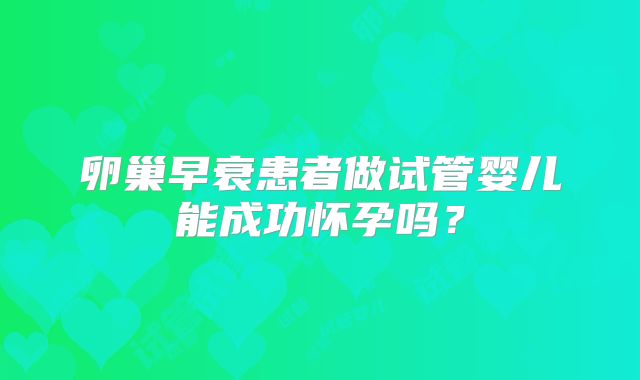 卵巢早衰患者做试管婴儿能成功怀孕吗？