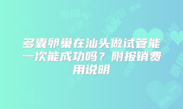 多囊卵巢在汕头做试管能一次能成功吗？附报销费用说明