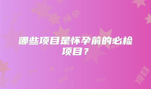 哪些项目是怀孕前的必检项目？