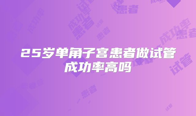 25岁单角子宫患者做试管成功率高吗