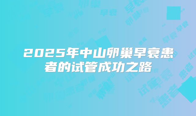 2025年中山卵巢早衰患者的试管成功之路
