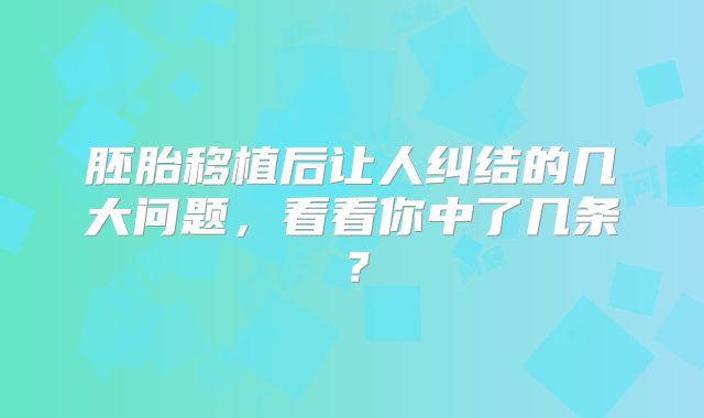胚胎移植后让人纠结的几大问题，看看你中了几条？