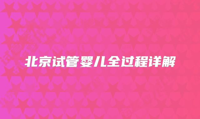 北京试管婴儿全过程详解
