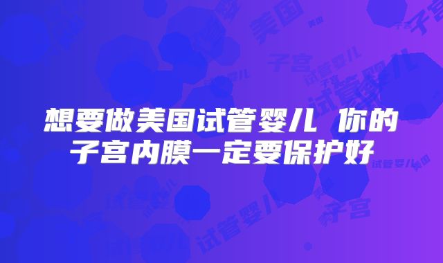想要做美国试管婴儿 你的子宫内膜一定要保护好