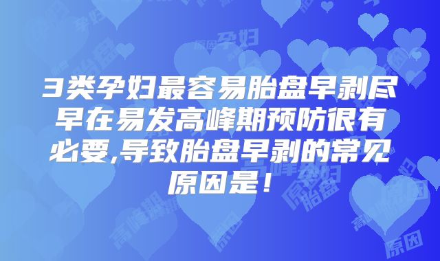 3类孕妇最容易胎盘早剥尽早在易发高峰期预防很有必要,导致胎盘早剥的常见原因是!