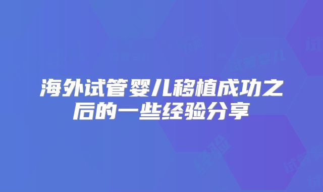 海外试管婴儿移植成功之后的一些经验分享