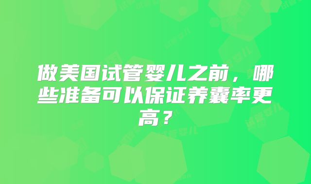 做美国试管婴儿之前，哪些准备可以保证养囊率更高？