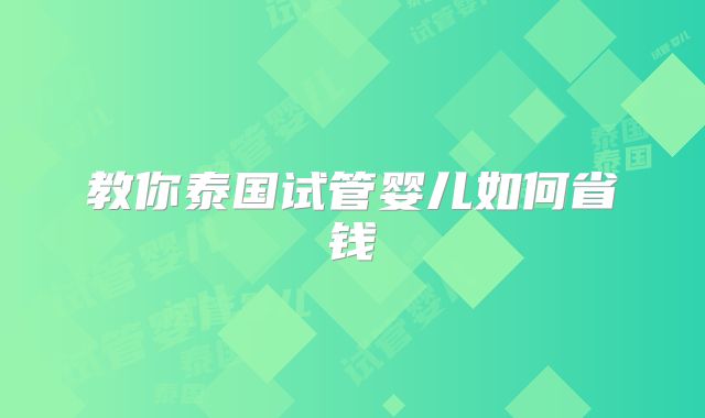 教你泰国试管婴儿如何省钱