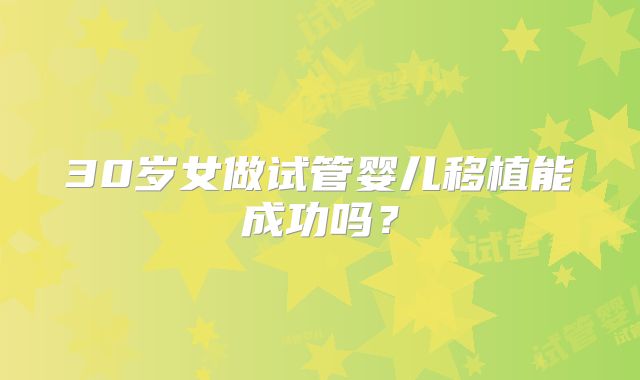 30岁女做试管婴儿移植能成功吗？