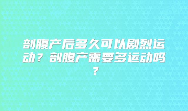 剖腹产后多久可以剧烈运动？剖腹产需要多运动吗？