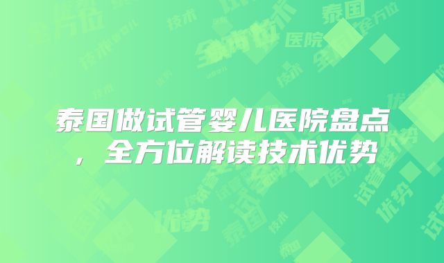 泰国做试管婴儿医院盘点，全方位解读技术优势