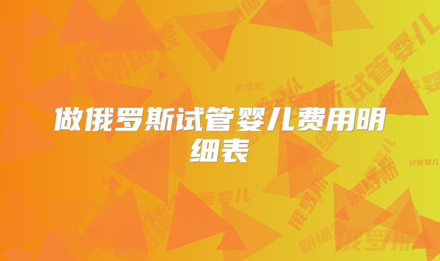 做俄罗斯试管婴儿费用明细表