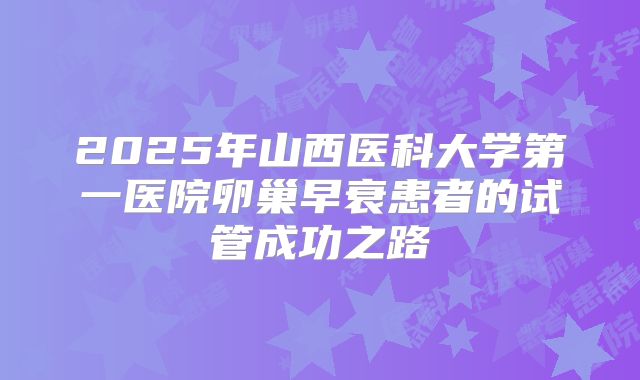 2025年山西医科大学第一医院卵巢早衰患者的试管成功之路