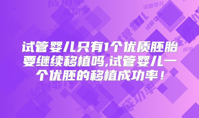 试管婴儿只有1个优质胚胎要继续移植吗,试管婴儿一个优胚的移植成功率！