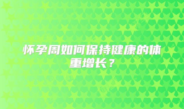 怀孕周如何保持健康的体重增长？