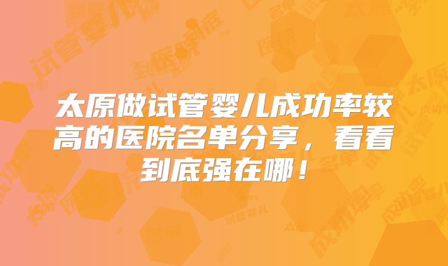 太原做试管婴儿成功率较高的医院名单分享，看看到底强在哪！