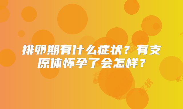 排卵期有什么症状？有支原体怀孕了会怎样？