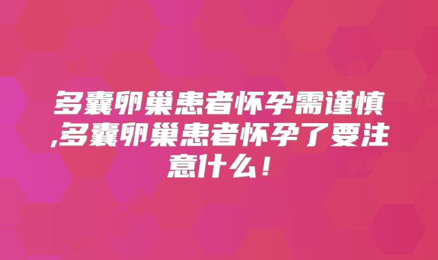 多囊卵巢患者怀孕需谨慎,多囊卵巢患者怀孕了要注意什么！