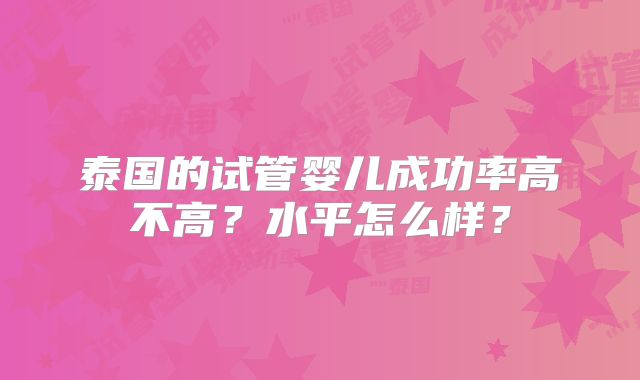 泰国的试管婴儿成功率高不高？水平怎么样？