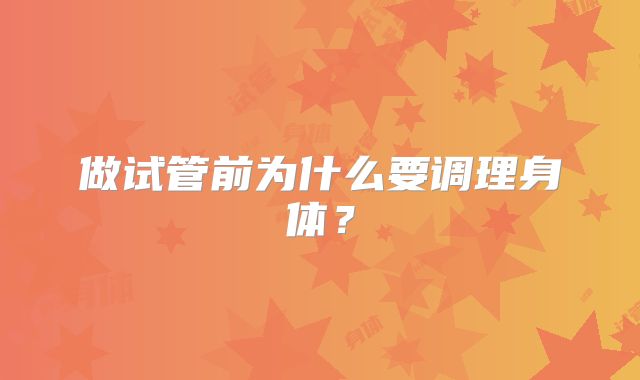 做试管前为什么要调理身体?
