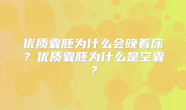 优质囊胚为什么会晚着床？优质囊胚为什么是空囊？