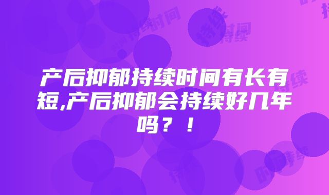 产后抑郁持续时间有长有短,产后抑郁会持续好几年吗？！
