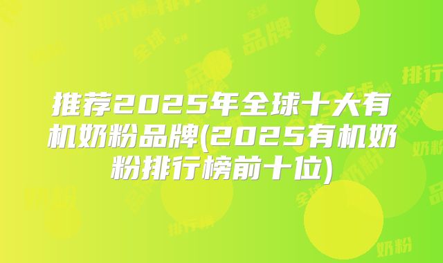 推荐2025年全球十大有机奶粉品牌(2025有机奶粉排行榜前十位)