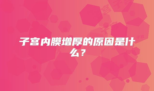 子宫内膜增厚的原因是什么？