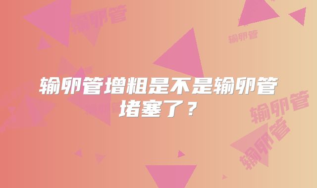 输卵管增粗是不是输卵管堵塞了？