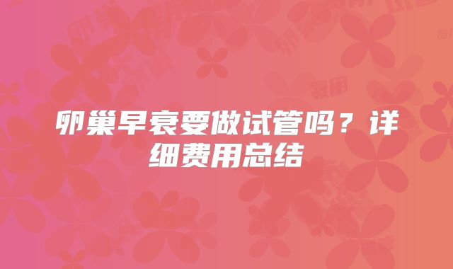 卵巢早衰要做试管吗？详细费用总结
