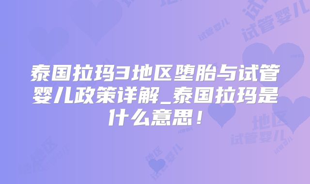 泰国拉玛3地区堕胎与试管婴儿政策详解_泰国拉玛是什么意思！