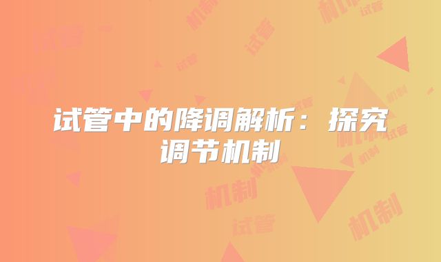 试管中的降调解析:探究调节机制