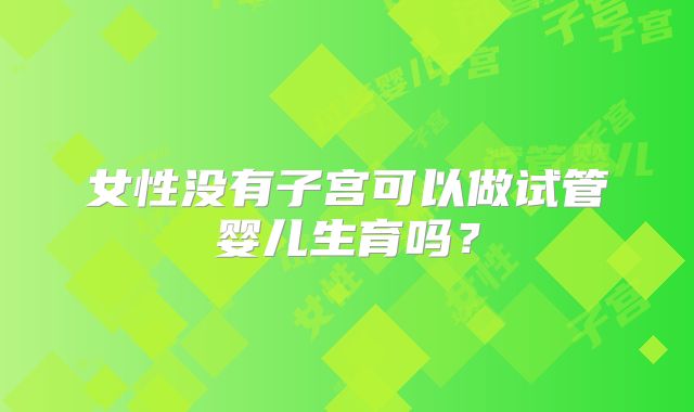 女性没有子宫可以做试管婴儿生育吗？