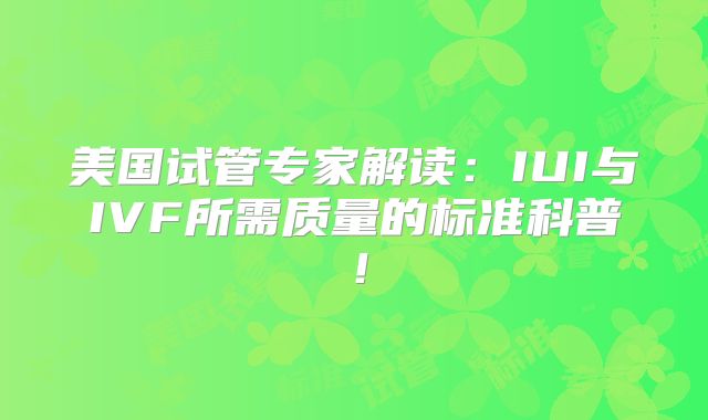 美国试管专家解读：IUI与IVF所需质量的标准科普！