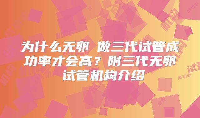 为什么无卵�做三代试管成功率才会高?附三代无卵�试管机构介绍