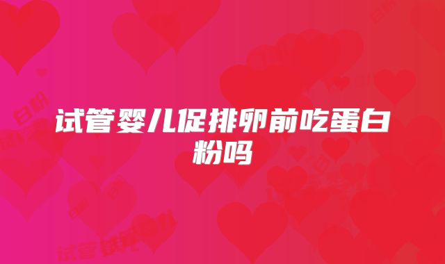 试管婴儿促排卵前吃蛋白粉吗