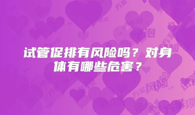 试管促排有风险吗？对身体有哪些危害？