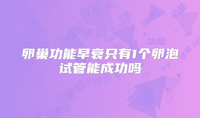 卵巢功能早衰只有1个卵泡试管能成功吗