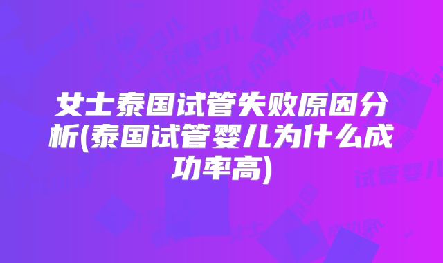 女士泰国试管失败原因分析(泰国试管婴儿为什么成功率高)