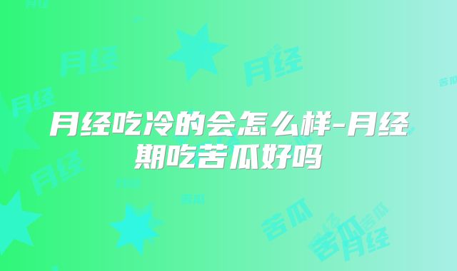 月经吃冷的会怎么样-月经期吃苦瓜好吗