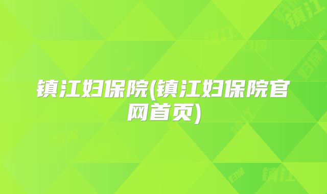 镇江妇保院(镇江妇保院官网首页)