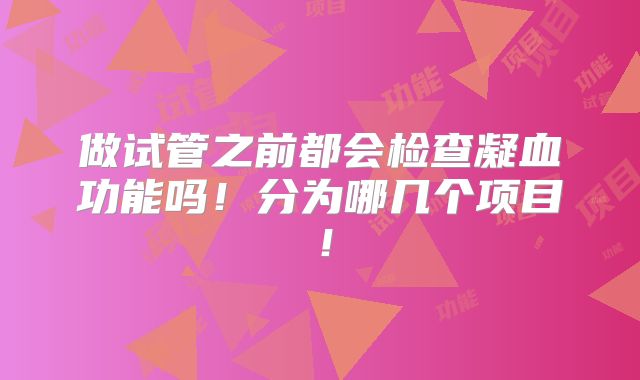 做试管之前都会检查凝血功能吗!分为哪几个项目!