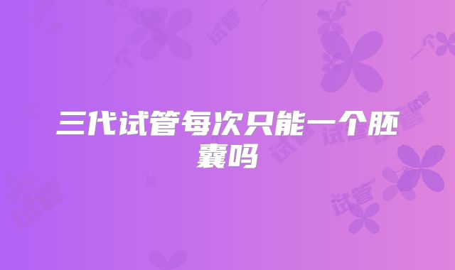 三代试管每次只能一个胚囊吗