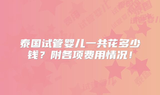泰国试管婴儿一共花多少钱？附各项费用情况！