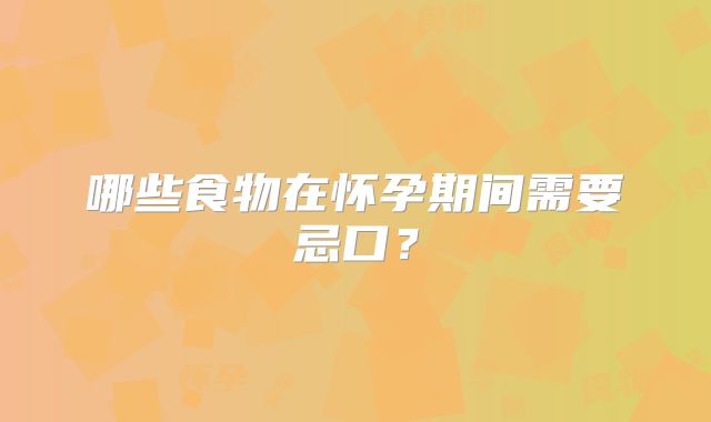 哪些食物在怀孕期间需要忌口?