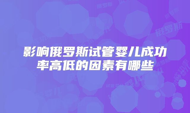 影响俄罗斯试管婴儿成功率高低的因素有哪些