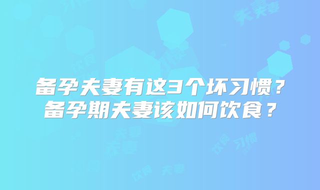 备孕夫妻有这3个坏习惯？备孕期夫妻该如何饮食？