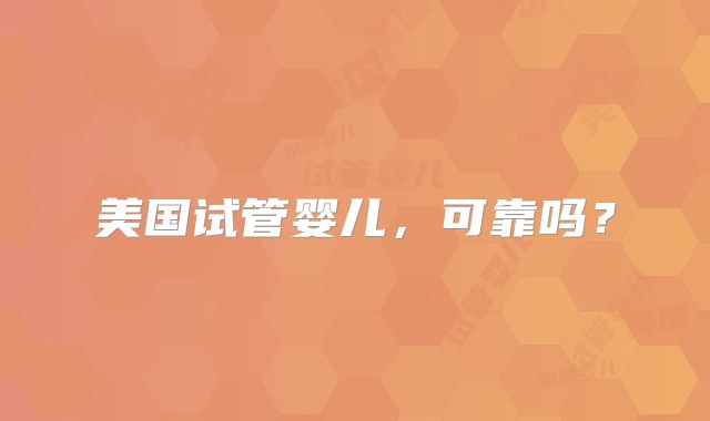 美国试管婴儿，可靠吗？